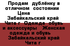 Продам  дублёнку в отличном  состоянии › Цена ­ 25 000 - Забайкальский край, Чита г. Одежда, обувь и аксессуары » Женская одежда и обувь   . Забайкальский край,Чита г.